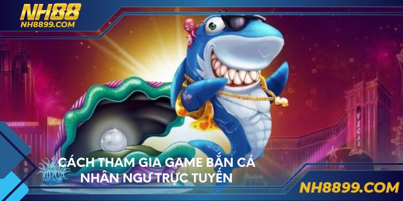 Cách tham gia game bắn cá Nhân Ngư trực tuyến