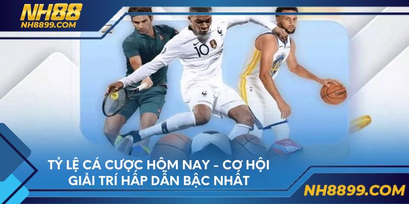 Tỷ lệ cá cược hôm nay - Cơ hội giải trí hấp dẫn bậc nhất